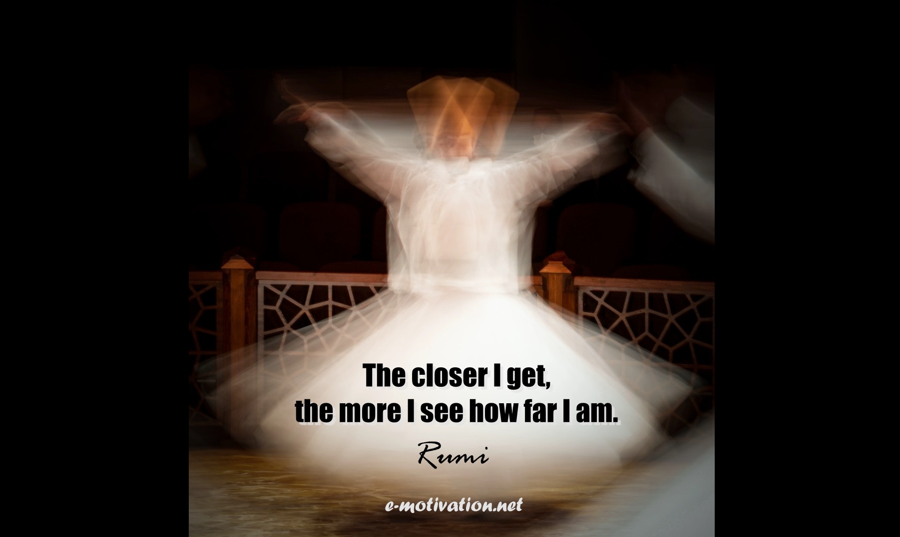 "The closer I get, the more I see how far I am." Rumi