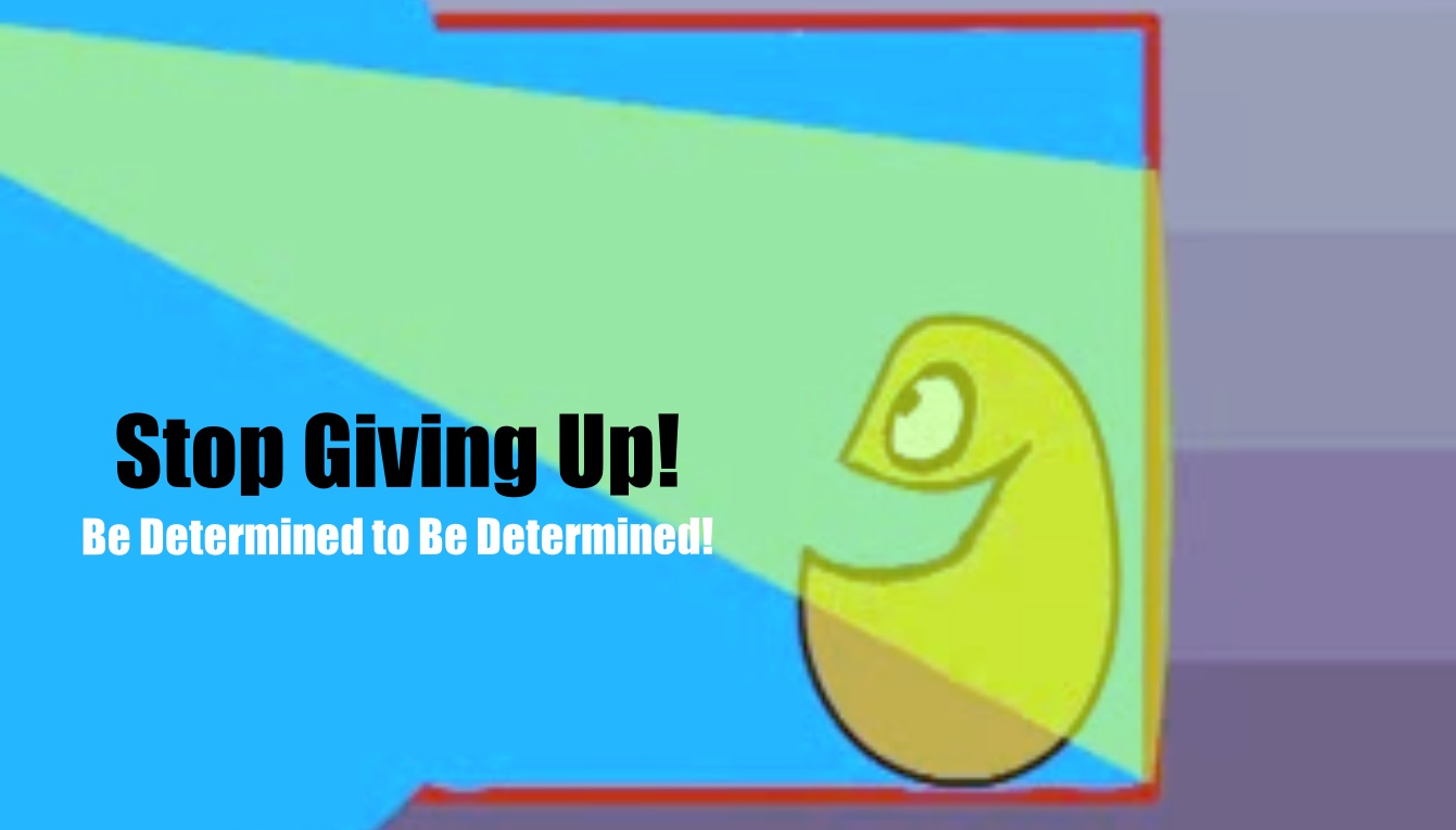 The statistics show that eighty percent of people succeed after the 7th attempt. The same statistics say that many people give up after the 5th attempt. Stop Giving Up! Be Determined to Be Determined!
